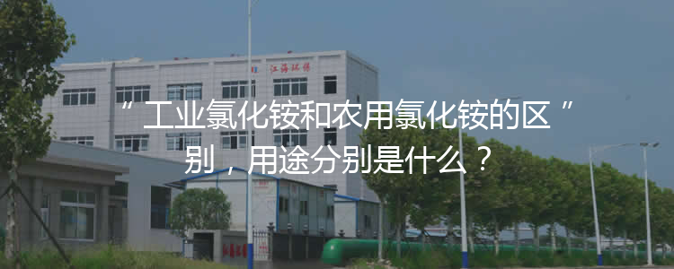 工業(yè)氯化銨和農(nóng)用氯化銨的區(qū)別，用途分別是什么？