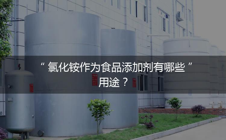 食品添加劑氯化銨作為食品添加劑有哪些用途？